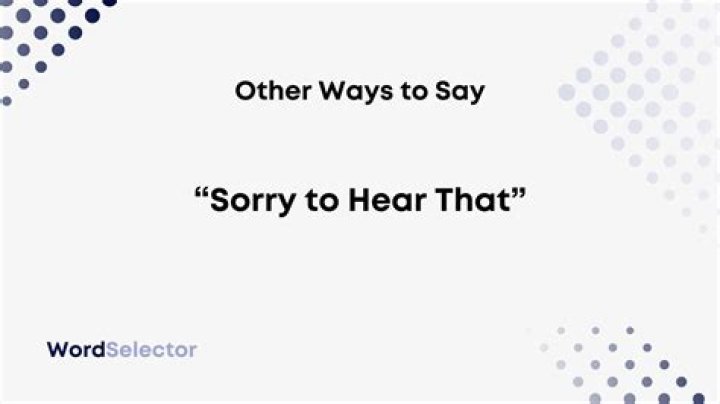 What to say other than sorry to hear that?